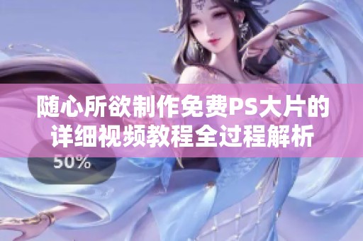 随心所欲制作免费PS大片的详细视频教程全过程解析