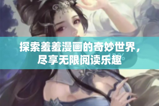 探索羞羞漫画的奇妙世界，尽享无限阅读乐趣