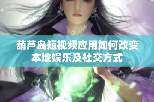 葫芦岛短视频应用如何改变本地娱乐及社交方式
