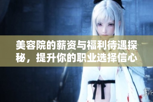 美容院的薪资与福利待遇探秘，提升你的职业选择信心