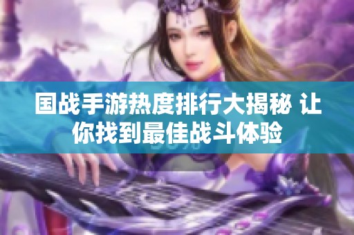 国战手游热度排行大揭秘 让你找到最佳战斗体验