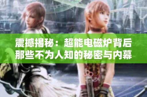 震撼揭秘：超能电磁炉背后那些不为人知的秘密与内幕分析