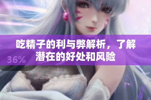 吃精子的利与弊解析，了解潜在的好处和风险
