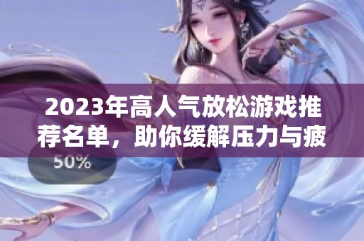 2023年高人气放松游戏推荐名单，助你缓解压力与疲劳