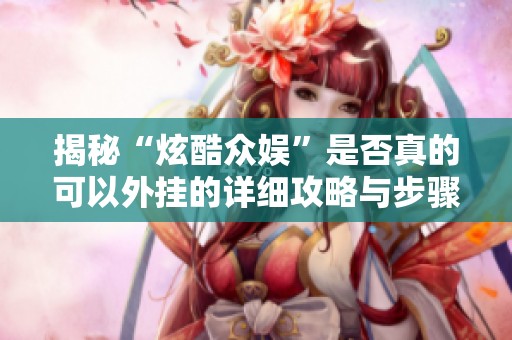 揭秘“炫酷众娱”是否真的可以外挂的详细攻略与步骤