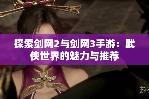 探索剑网2与剑网3手游：武侠世界的魅力与推荐