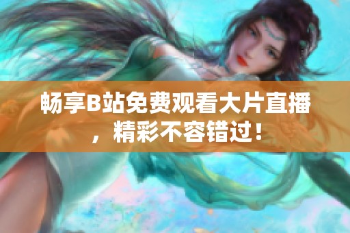 畅享B站免费观看大片直播，精彩不容错过！