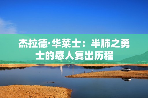 杰拉德·华莱士：半肺之勇士的感人复出历程