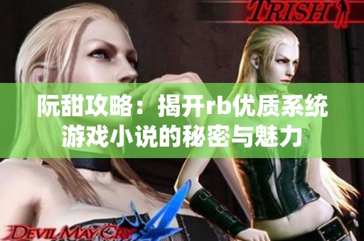 阮甜攻略：揭开rb优质系统游戏小说的秘密与魅力