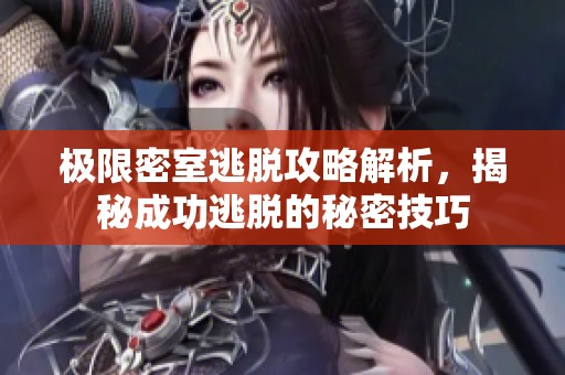 极限密室逃脱攻略解析，揭秘成功逃脱的秘密技巧
