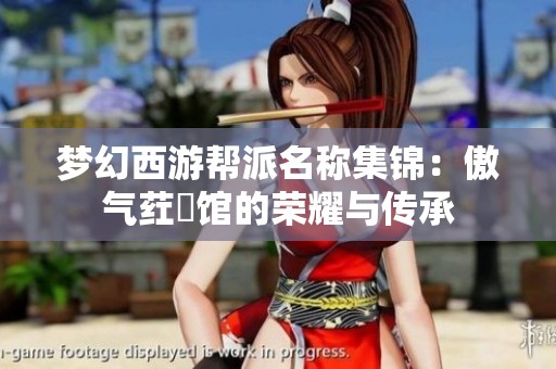 梦幻西游帮派名称集锦：傲气荭朲馆的荣耀与传承