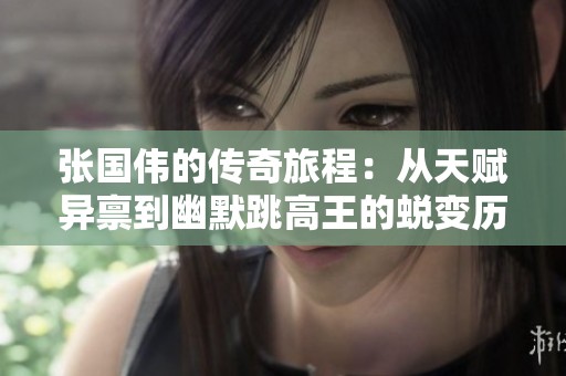 张国伟的传奇旅程：从天赋异禀到幽默跳高王的蜕变历程