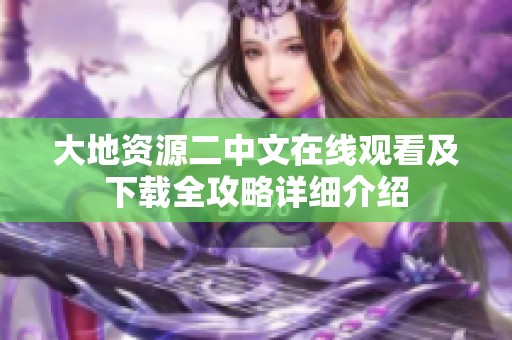 大地资源二中文在线观看及下载全攻略详细介绍