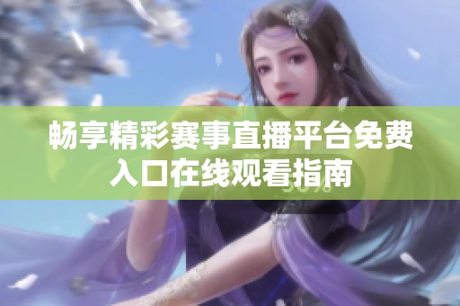 畅享精彩赛事直播平台免费入口在线观看指南