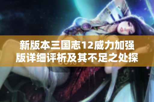 新版本三国志12威力加强版详细评析及其不足之处探讨