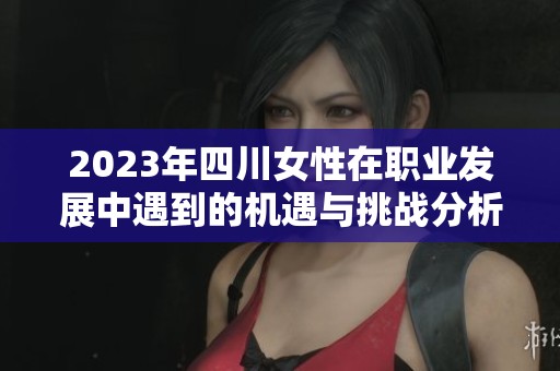 2023年四川女性在职业发展中遇到的机遇与挑战分析