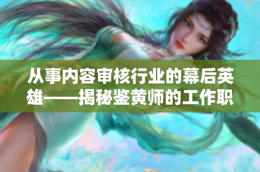 从事内容审核行业的幕后英雄——揭秘鉴黄师的工作职责与挑战