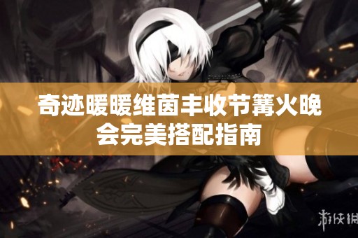 奇迹暖暖维茵丰收节篝火晚会完美搭配指南