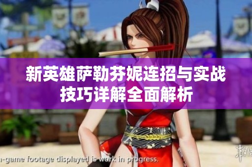 新英雄萨勒芬妮连招与实战技巧详解全面解析