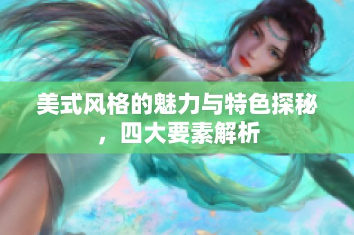 美式风格的魅力与特色探秘，四大要素解析
