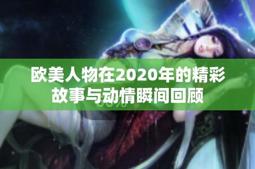 欧美人物在2020年的精彩故事与动情瞬间回顾