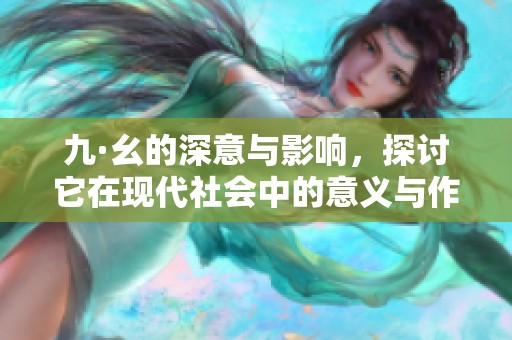 九·幺的深意与影响，探讨它在现代社会中的意义与作用