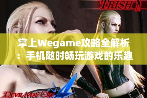 掌上Wegame攻略全解析：手机随时畅玩游戏的乐趣秘籍