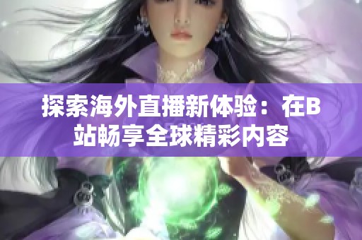 探索海外直播新体验：在B站畅享全球精彩内容