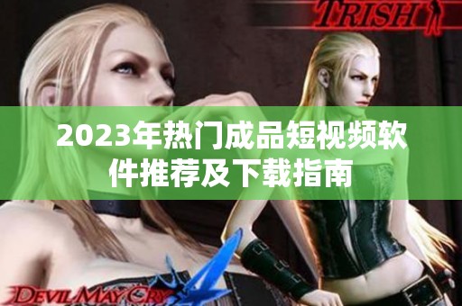 2023年热门成品短视频软件推荐及下载指南