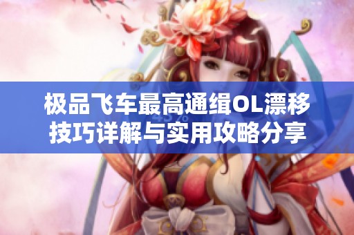 极品飞车最高通缉OL漂移技巧详解与实用攻略分享