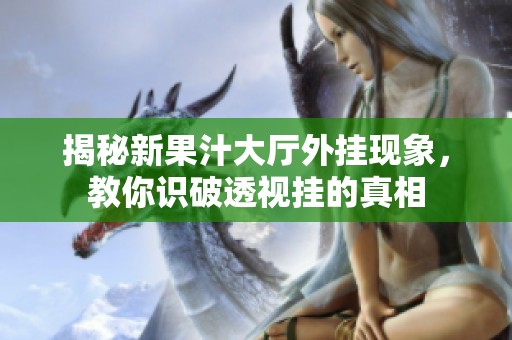 揭秘新果汁大厅外挂现象，教你识破透视挂的真相