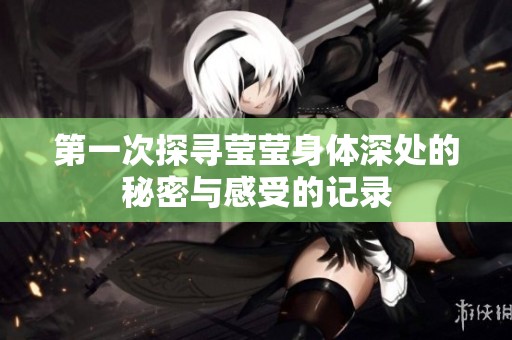 第一次探寻莹莹身体深处的秘密与感受的记录