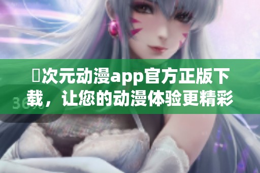 囧次元动漫app官方正版下载，让您的动漫体验更精彩