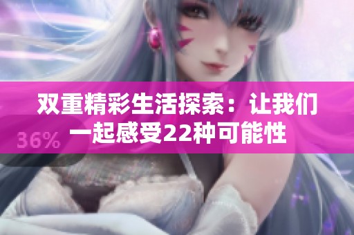 双重精彩生活探索：让我们一起感受22种可能性