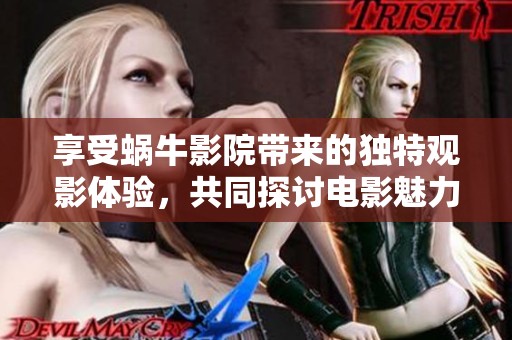 享受蜗牛影院带来的独特观影体验，共同探讨电影魅力