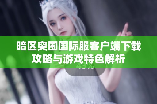 暗区突围国际服客户端下载攻略与游戏特色解析