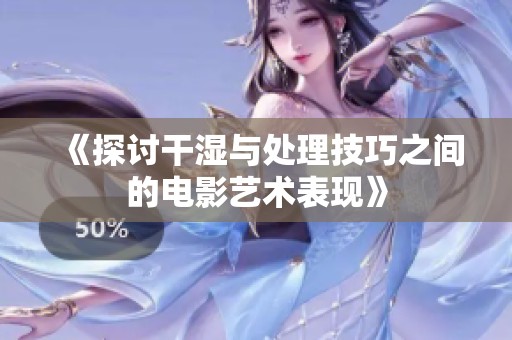 《探讨干湿与处理技巧之间的电影艺术表现》