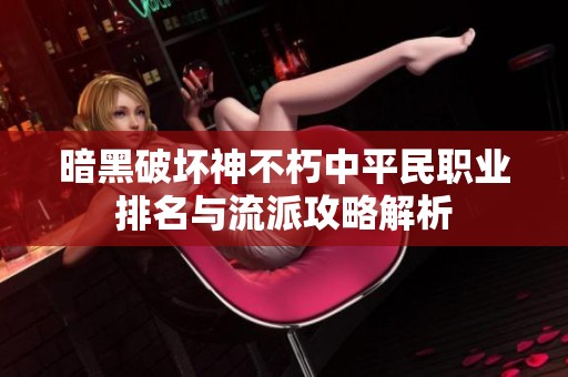 暗黑破坏神不朽中平民职业排名与流派攻略解析