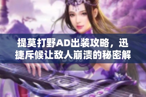 提莫打野AD出装攻略，迅捷斥候让敌人崩溃的秘密解析