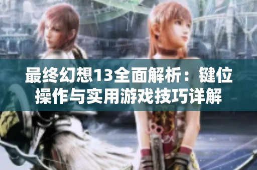 最终幻想13全面解析：键位操作与实用游戏技巧详解