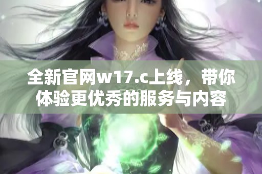 全新官网w17.c上线，带你体验更优秀的服务与内容