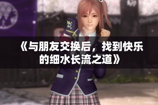 《与朋友交换后，找到快乐的细水长流之道》