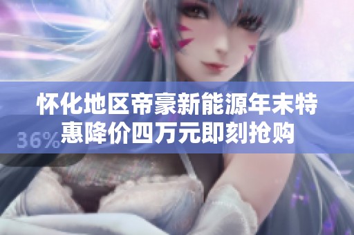 怀化地区帝豪新能源年末特惠降价四万元即刻抢购