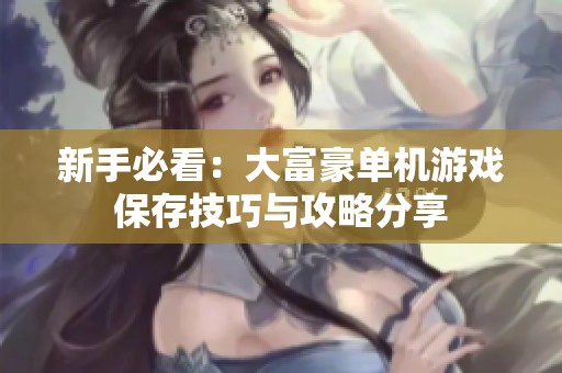 新手必看：大富豪单机游戏保存技巧与攻略分享