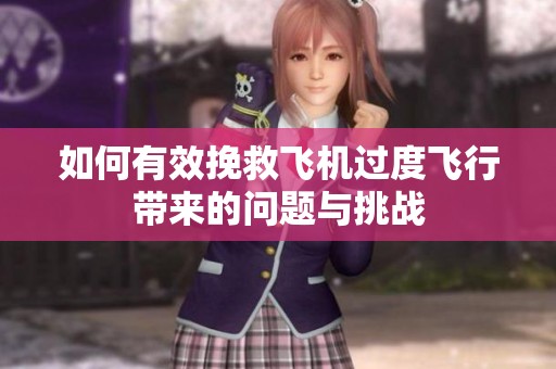 如何有效挽救飞机过度飞行带来的问题与挑战