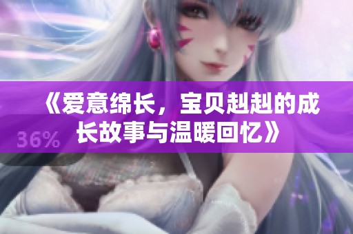 《爱意绵长，宝贝赳赳的成长故事与温暖回忆》