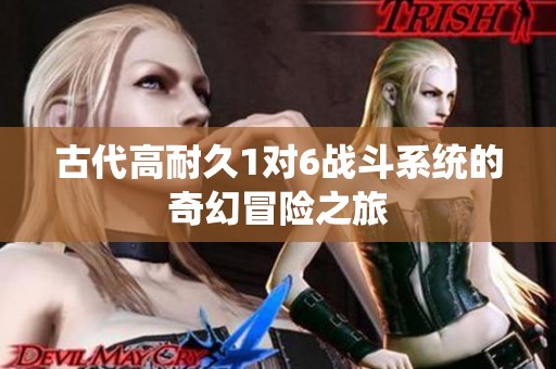 古代高耐久1对6战斗系统的奇幻冒险之旅