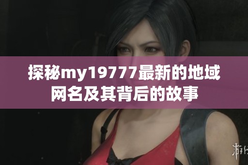 探秘my19777最新的地域网名及其背后的故事