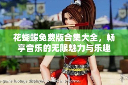 花蝴蝶免费版合集大全，畅享音乐的无限魅力与乐趣
