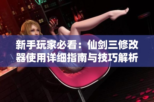 新手玩家必看：仙剑三修改器使用详细指南与技巧解析